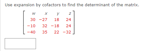 Use expansion by cofactors to find the determinant of the matrix.
y
30 -27
18
24
-10
32 -18
24
-40
35
22 -32

