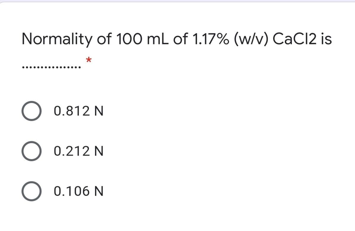 Normality of 100 mL of 1.17% (w/v) CaCl2 is
0.812 N
0.212 N
0.106 N
