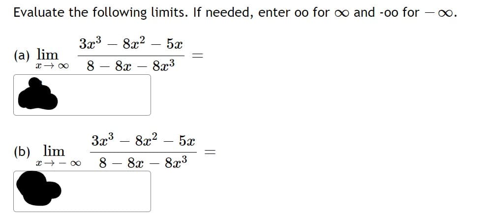 Evaluate the following limits. If needed, enter oo for ∞ and -oo for – o.
3x3
8x?
5x
(а) lim
8
8x
8x3
3x3
8x?
5x
lim
(b)
x → - 00
8x3
8.
8x
||
