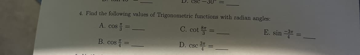 4. Find the following values of Trigonometric functions with radian angles:
A. cos =
C. cot =
B. cos=
D. csc 3 =
E. sin =3 =