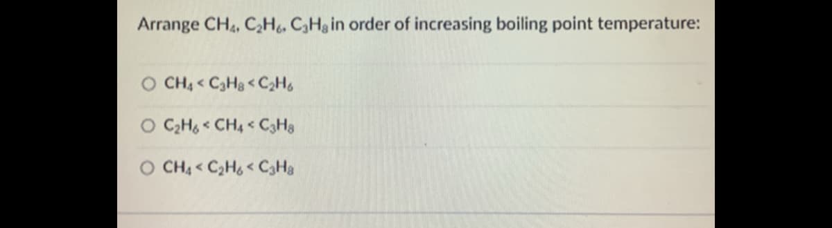 Arrange CH, C,H, CHg in order of increasing boiling point temperature:
CH4 < C3H3 < C2H,
O CH, < CH4 C3H3
CH4 < C2H < C3Ha

