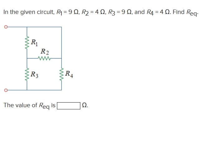 In the given circuit, R₁ = 9 Q, R₂ = 4, R3 = 9 N, and R4 = 4 Q. Find Req
ww
www
R₁
R2
www
R3
The value of Req is
RA
Ω.