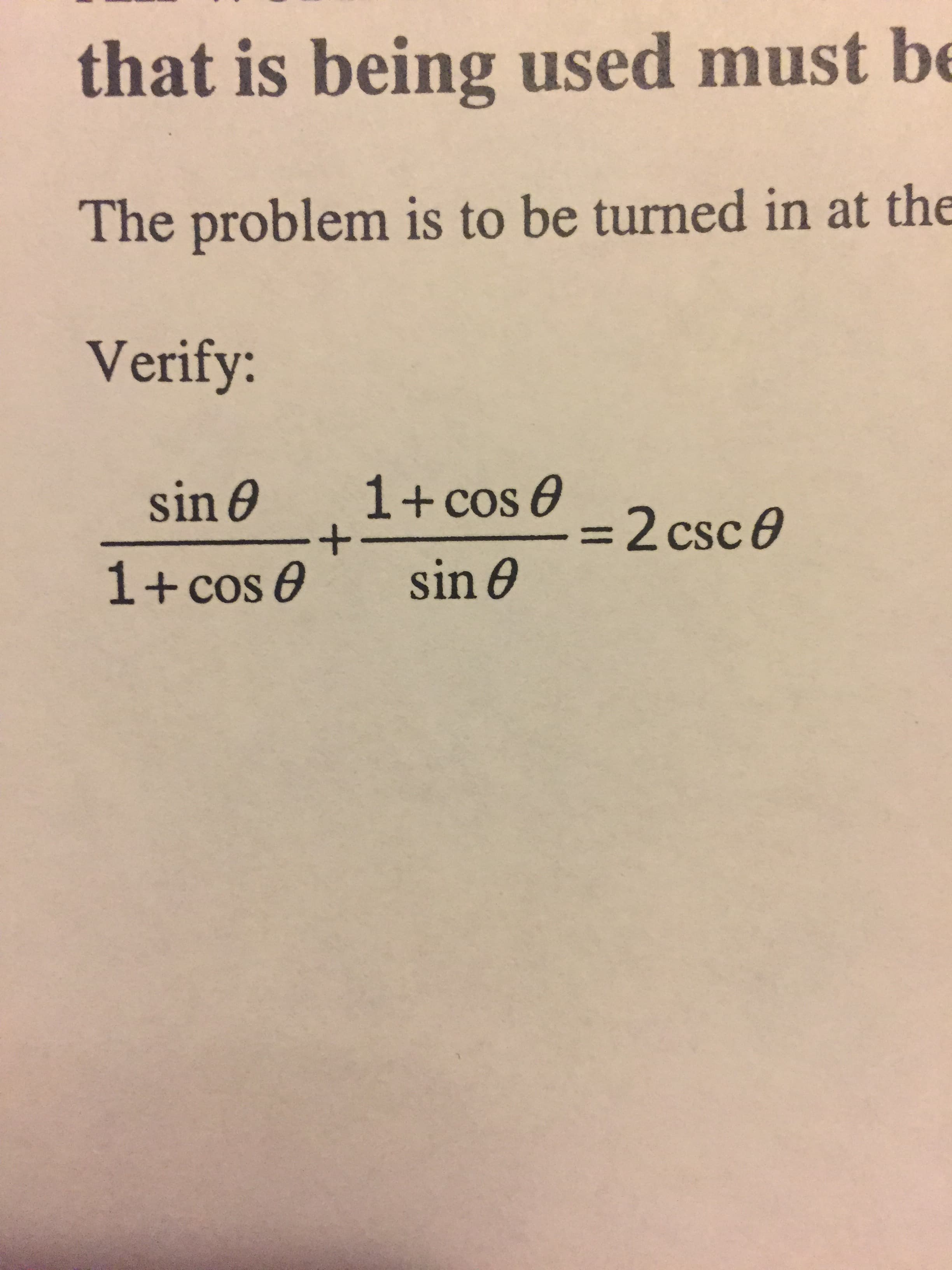 used mustbe
that is being
The problem is to be turned in at the
Verify:
1+cos &
+
sin e
sin e
=2 csc e
1+cos e
