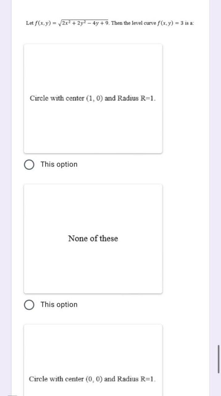 Let f(x, y) = √2x² + 2y² - 4y + 9. Then the level curve f(x, y) = 3 is a:
Circle with center (1, 0) and Radius R=1.
This option
None of these
This option
Circle with center (0, 0) and Radius R=1.