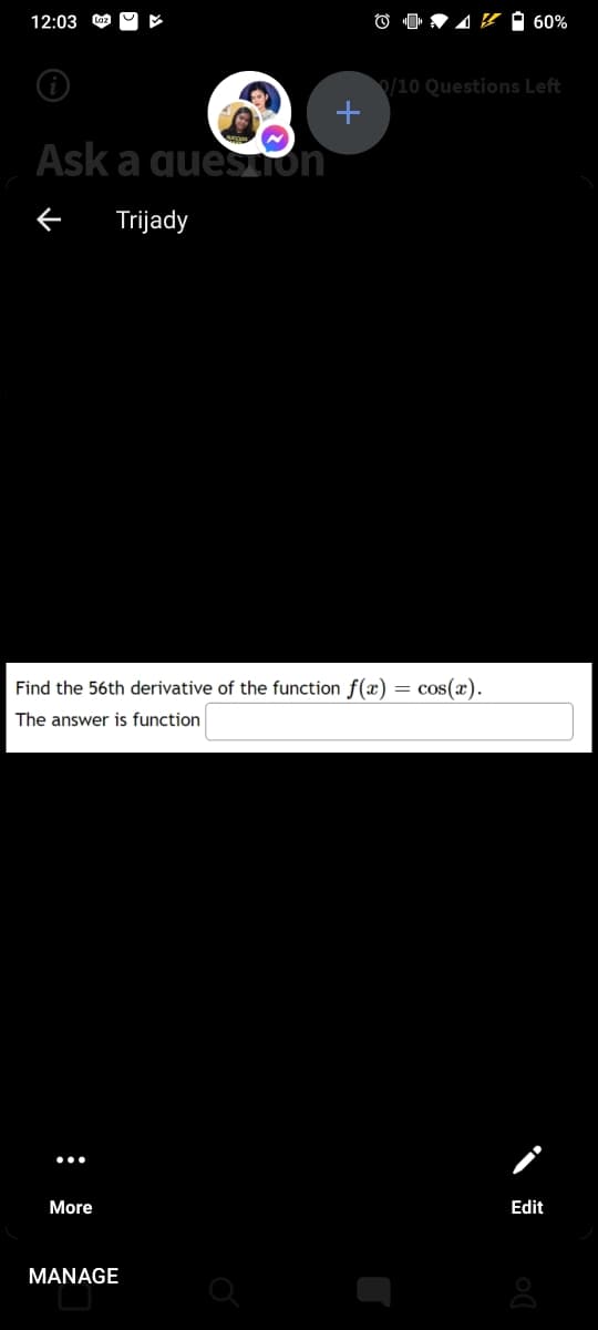 12:03
18 1 60%
/10 Questions Left
Ask a quesion
Trijady
Find the 56th derivative of the function f(x) = cos(x).
The answer is function
More
Edit
MANAGE
