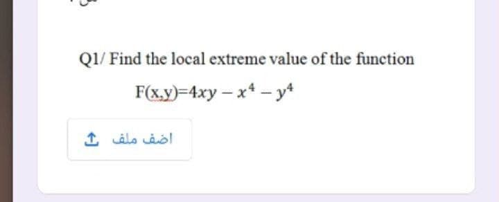 Q1/ Find the local extreme value of the function
F(x.y)=4xy – x* - y*
اضف ملف
