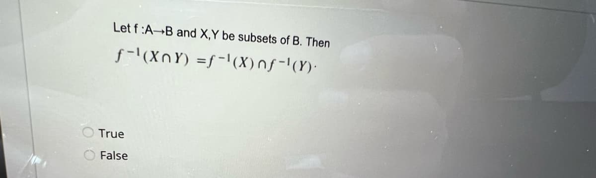 Let f:A-B and X,Y be subsets of B. Then
f-¹(XnY)
= f'(X) nf-¹(Y).
True
False