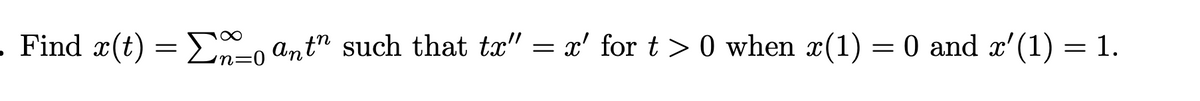 . Find x(t) = Σo ant" such that tx" = x' for t > 0 when x(1) = 0 and x′(1) = 1.
in=0
