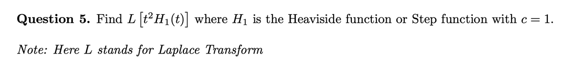 Question 5. Find L [t²H₁(t)] where H₁ is the Heaviside function or Step function with c = 1.
Note: Here L stands for Laplace Transform