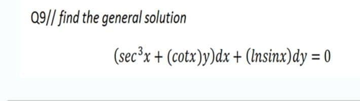 Q9// find the general solution
(sec³x + (cotx)y)dx + (Insinx)dy = 0
