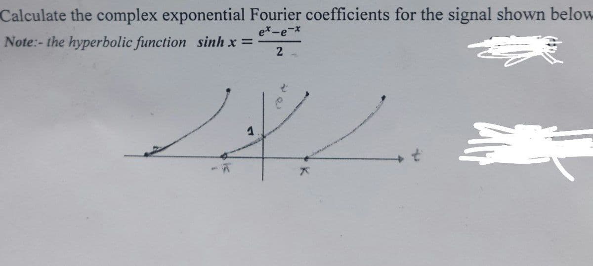 Calculate the complex exponential Fourier coefficients for the signal shown below
ex-e-x
Note:- the hyperbolic function sinh x =
2
رور