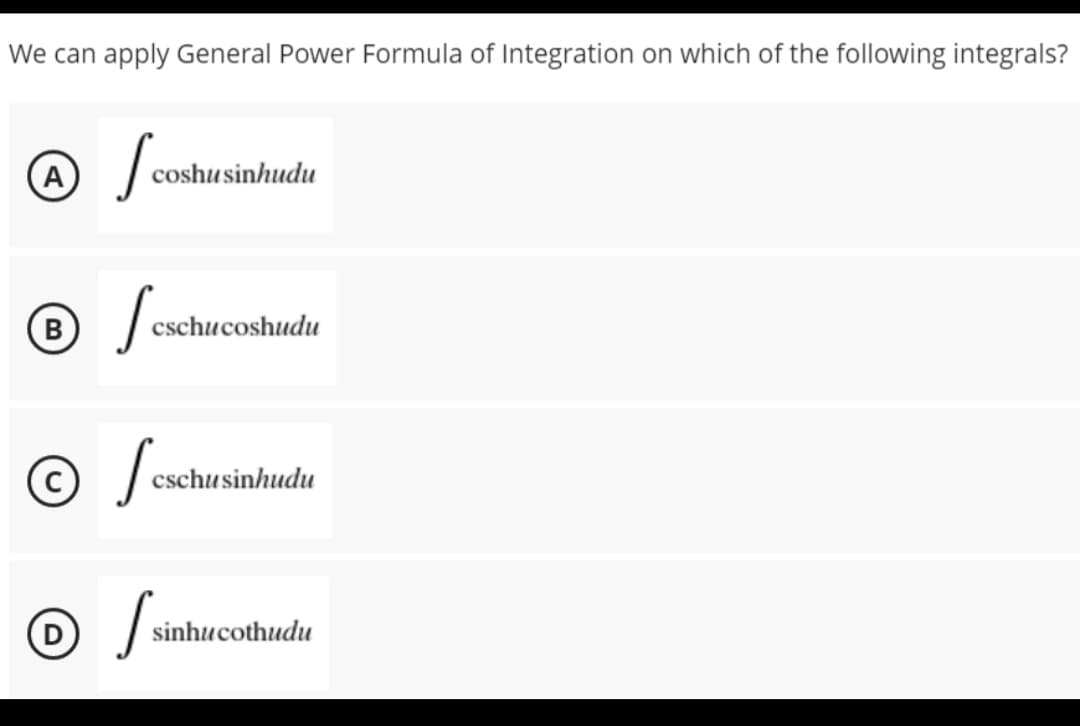 We can apply General Power Formula of Integration on which of the following integrals?
A
/
coshu sinhudu
B
Jeschuc
cschucoshudu
©
cschusinhudu
0 /
sinhucothudu
sinh