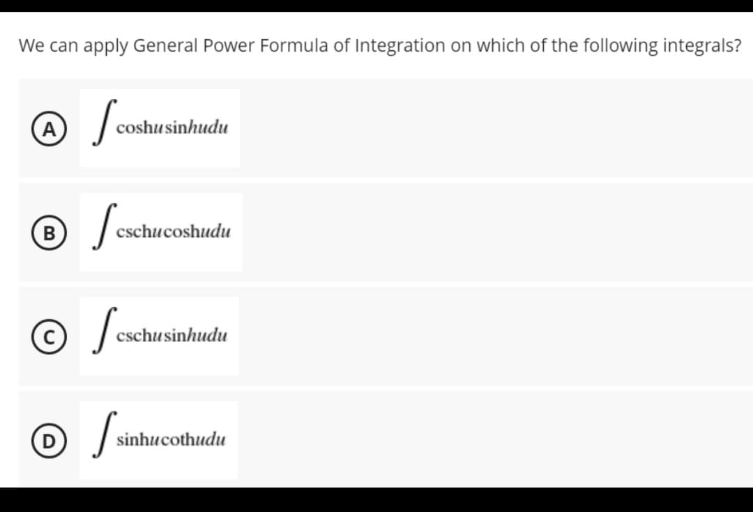 We can apply General Power Formula of Integration on which of the following integrals?
/ Scoshus
A
coshu sinhudu
B
feschuc
cschucoshudu
cschusinhudu
sinhucothudu
D /si