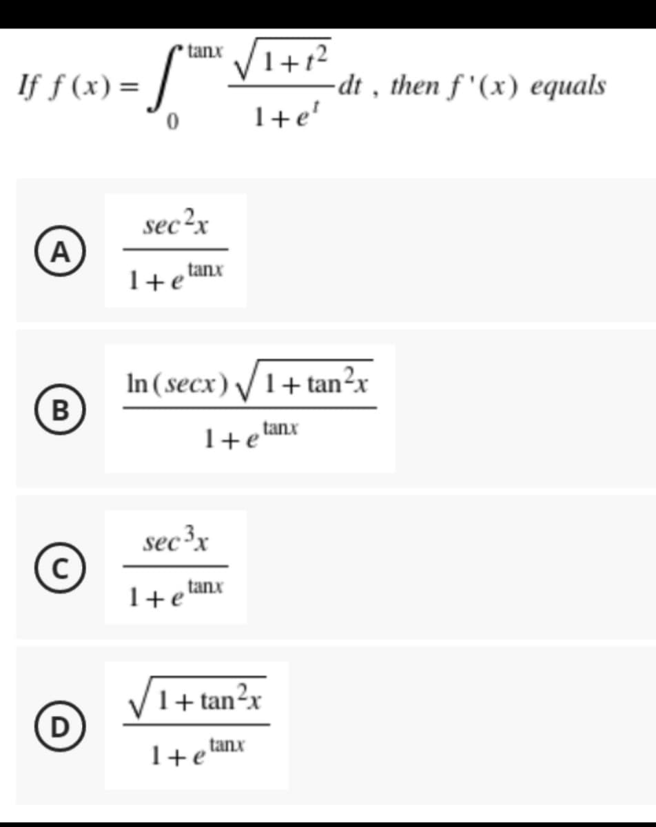 If f(x) =
A
B
C
D
tanx
S
0
sec²x
√1+1²
Ite¹
1+e
tanx
1 + e
In (secx) √ 1+tan²x
1+ e tanx
sec ³x
tanx
1+tan²x
tanx
1+e
-dt, then f'(x) equals