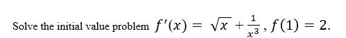 Solve the initial value problem f'(x) = vx +, f(1) = 2.
1.
x3
