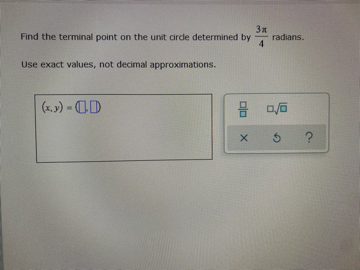 Eind the terminal point on the unit circle determined by
radians.
4
Use exact values, not decimal approximations.
(x. y) = D)
