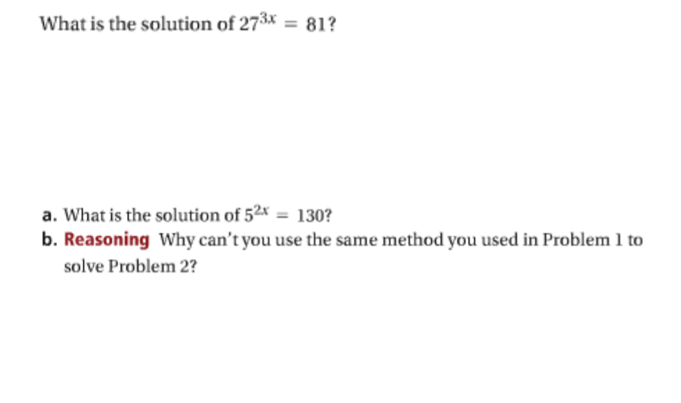What is the solution of 273x = 81?
a. What is the solution of 52x = 130?
b. Reasoning Why can't you use the same method you used in Problem 1 to
solve Problem 2?

