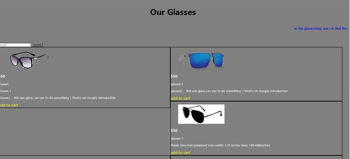Our Glasses
In this glasses shop, you can find the
Search.
Search
50
$50
lasses
glasses 2
lasses 1
glasses2, this sun glass can use to do something 1 Works on myopia introduction
lasses1, this sun glass can use to do something 1 Works on myopia introduction
add to cart
dd to cart
$50
glasses 3
Plastic lens non-polarized Lens width: 1.97 inches Arm: 140 millimeters
add to cart
