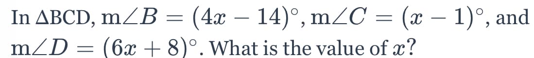 In ABCD, mZB = (4x – 14)°, mZC = (x – 1)°, and
(6x + 8)°. What is the value of x?
-
m/D
