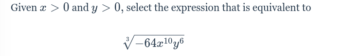 Given x > 0 and y > 0, select the expression that is equivalent to
3
-64x¹0y6