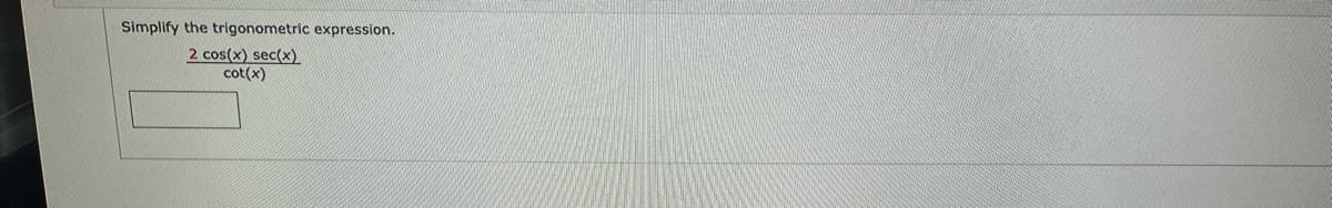 Simplify the trigonometric expression.
2 cos(x) sec(x)
cot(x)
