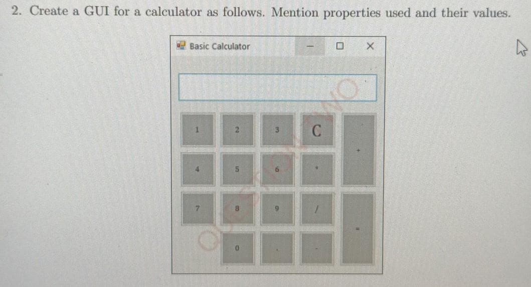 2. Create a GUI for a calculator as follows. Mention properties used and their values.
Basic Calculator
3
