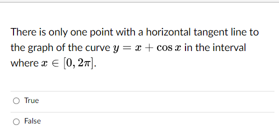 There is only one point with a horizontal tangent line to
the graph of the curve y = x + cos x in the interval
where x E [0, 27].
True
False
