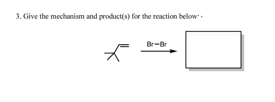 3. Give the mechanism and product(s) for the reaction below
Br-Br
