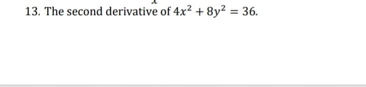 13. The second derivative of 4x² + 8y² = 36.
