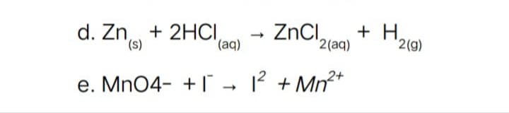 d. Zn + 2HCI
ZnCI,
2(aq)
+ H.
'2(g)
(s),
(b),
e. Mn04- + - ? + Mn*
