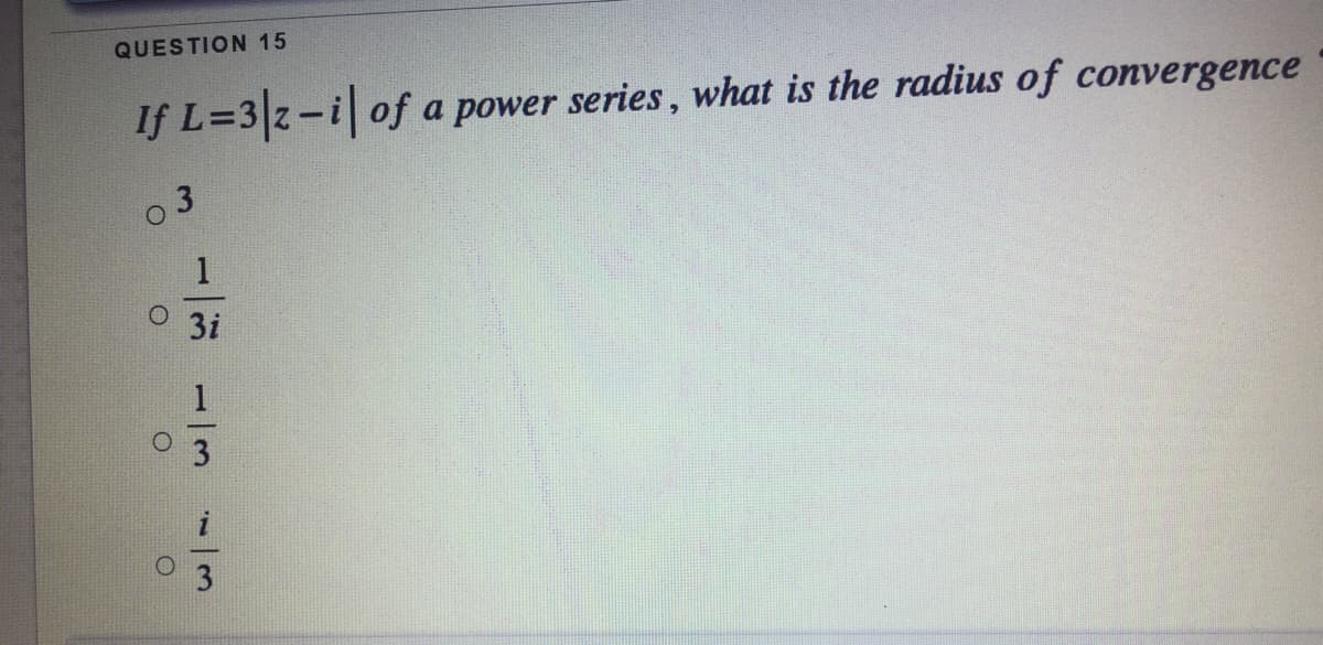 QUESTION 15
If L=3z-i of a power series, what is the radius of convergence
1
3i
1/3
- |3
