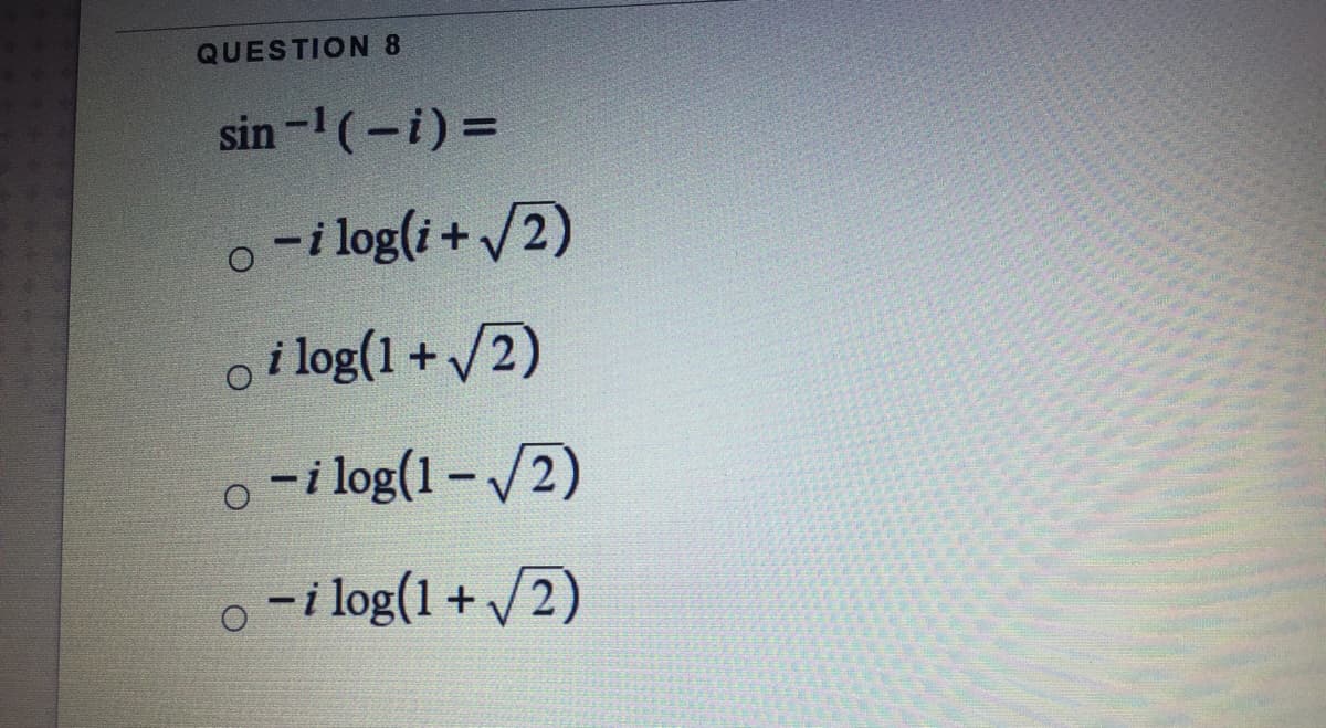 QUESTION 8
sin-1(-i) =
o -i log(i + /2)
o i log(1 + /2)
o -i log(1 – /2)
o -i log(1 + /2)
