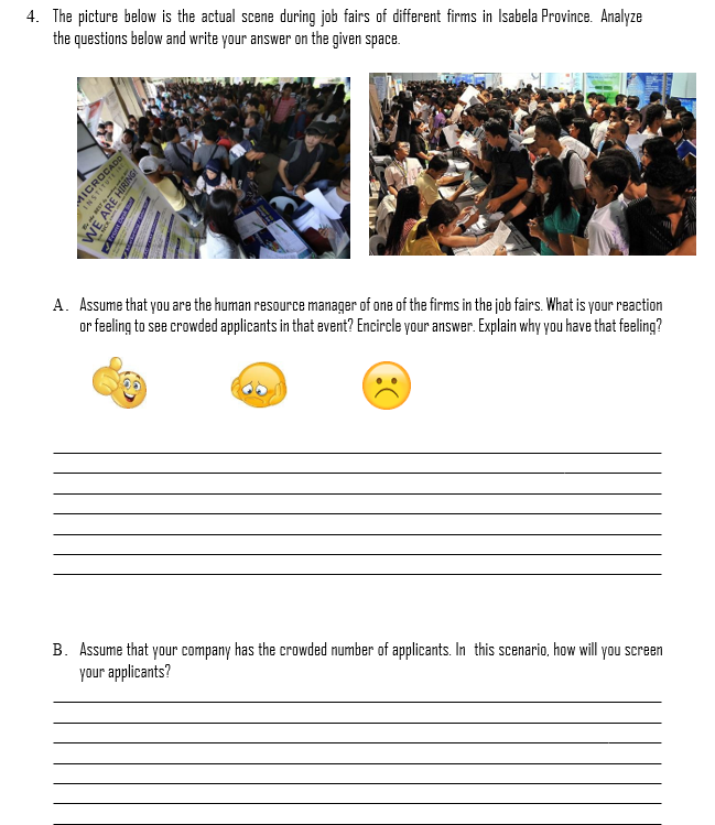4. The picture below is the actual scene during job fairs of different firms in Isabela Province. Analyze
the questions below and write your answer on the given space.
A. Assume that you are the human resource manager of one of the firms in the job fairs. What is your reaction
or feeling to see crowded applicants in that event? Encircle your answer. Explain why you have that feeling?
B. Assume that your company has the crowded number of applicants. In this scenario, how will you screen
your applicants?
MICROCADD
INSTITUTE
WE ARE HIRING
