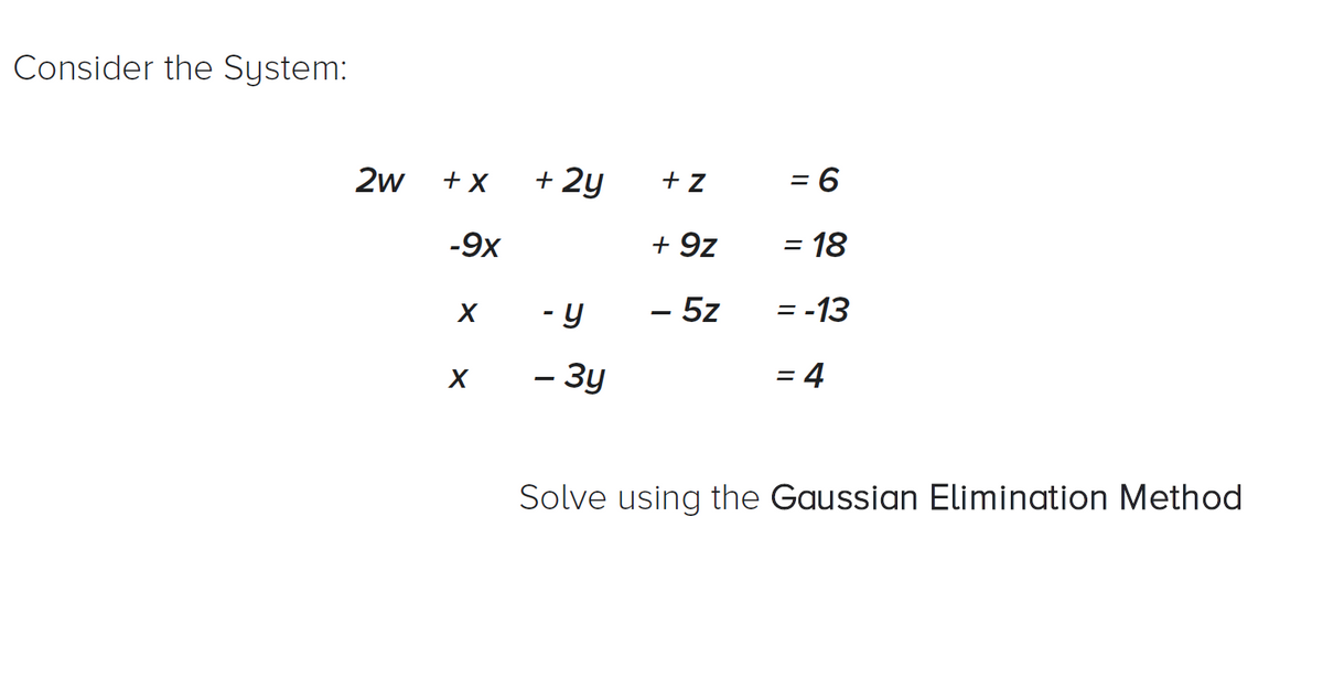 Consider the System:
2w
+X
+ 2y
+ Z
= 6
-9x
+ 9z
= 18
%3D
- y
– 5z
= -13
- 3y
= 4
Solve using the Gaussian Elimination Method
