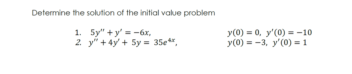 Determine the solution of the initial value problem
1. 5y" +y'
2. y" + 4y' + 5y = 35e4*,
у (0) — 0, у'(0) 3 —10
У (0) 3D — 3, у'(0) — 1
= -6x,

