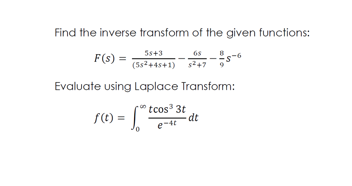 Find the inverse transform of the given functions:
5s+3
6s
F(s)
8
S
(5s²+4s+1)
s2+7
Evaluate using Laplace Transform:
tcos 3t
dt
f (t) =
e-4t
