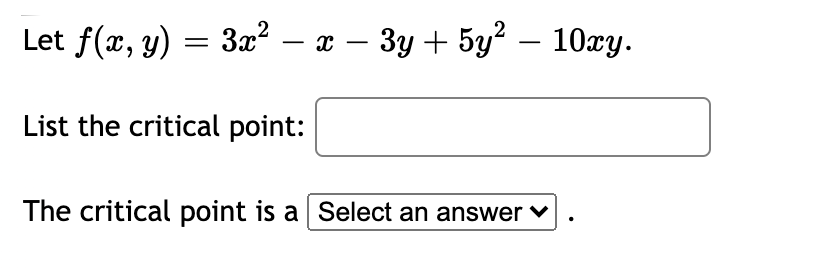 Let f(x, y) = 3x² – x – 3y + 5y2 – 10xy.
-
-
-
List the critical point:
The critical point is a Select an answer v
