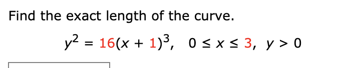 Find the exact length of the curve.
y2 = 16(x + 1), 0<x< 3, y > 0
%3D
