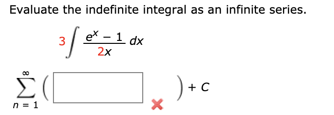 Evaluate the indefinite integral as an infinite series.
ex – 1 dx
3
|
2x
)+c
n = 1
8.
