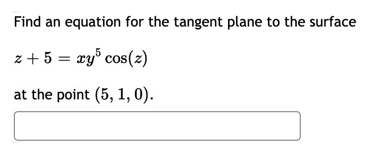 Find an equation for the tangent plane to the surface
z + 5 = xy° cos(z)
at the point (5, 1, 0).
