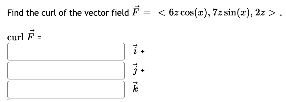 Find the curl of the vector field F = < 6zcos(x), 7z sin(x), 2z > .
curl F =
%3D
