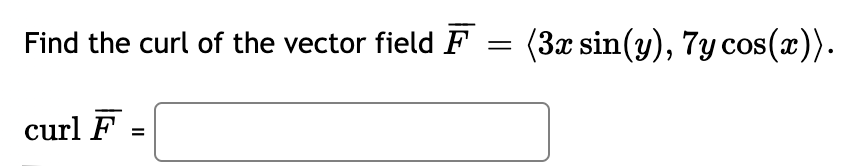 Find the curl of the vector field F
(3x sin(y), 7y cos(x)).
curl F =
