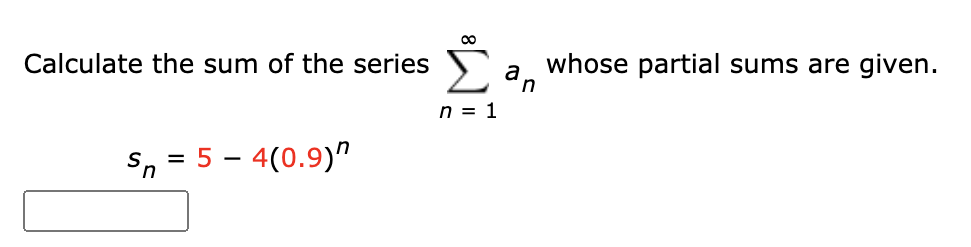 Calculate the sum of the series a
whose partial sums are given.
n = 1
Sn
= 5 – 4(0.9)"
