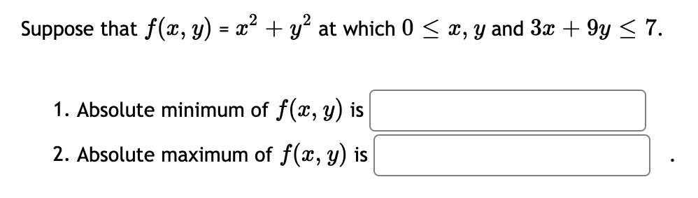 Suppose that f(x, y) = x² + y at which 0 < x, y and 3x + 9y < 7.
1. Absolute minimum of f(x, y) is
2. Absolute maximum of f(x, y) is
