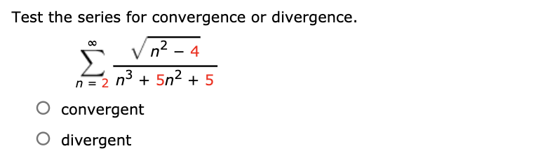 Test the series for convergence or divergence.
n² – 4
2
n = 2
n3 + 5n2 + 5
O convergent
O divergent
