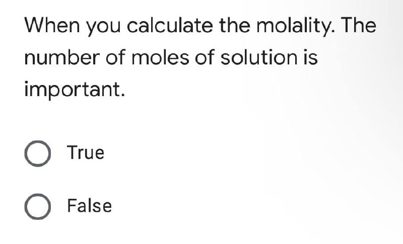 When you calculate the molality. The
number of moles of solution is
important.
O True
O False