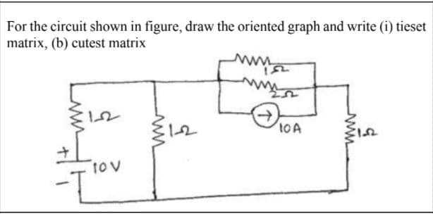 For the circuit shown in figure, draw the oriented graph and write (i) tieset
matrix, (b) cutest matrix
->
tov
