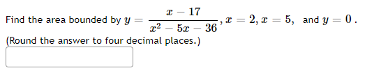 x – 17
Find the area bounded by y
2, x = 5, and y = 0.
36
(Round the answer to four decimal places.)
