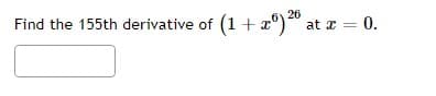 Find the 155th derivative of (1+ a°)
26
at a = 0.
x =
