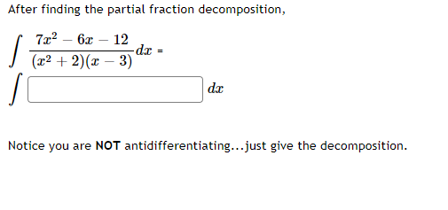 After finding the partial fraction decomposition,
- 6x – 12
(x2 + 2)(x – 3)
- xp-
da
Notice you are NOT antidifferentiating...just give the decomposition.
